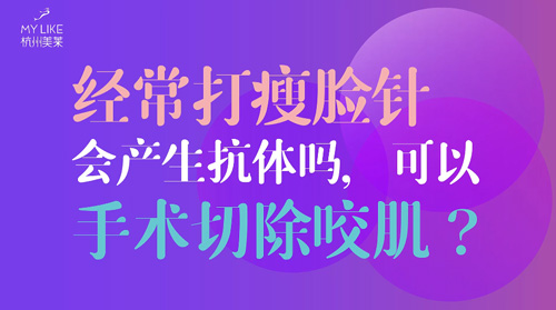 杭州美萊：經(jīng)常瘦臉會產(chǎn)生抗體嗎？可以手術(shù)切除咬肌么？